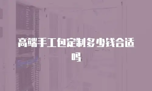 高端手工包定制多少钱合适吗