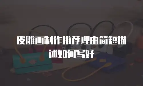 皮雕画制作推荐理由简短描述如何写好