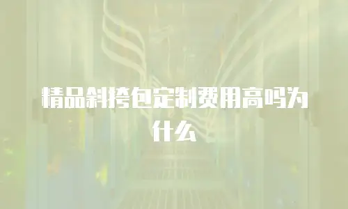 精品斜挎包定制费用高吗为什么