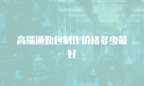 高端通勤包制作价格多少最好