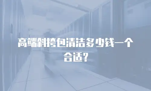 高端斜挎包清洁多少钱一个合适？