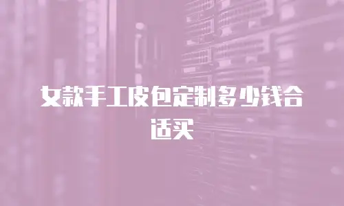 女款手工皮包定制多少钱合适买
