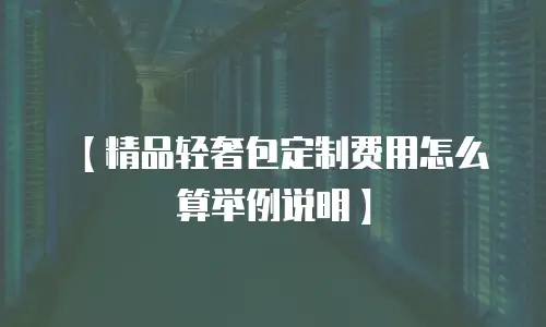 【精品轻奢包定制费用怎么算举例说明】