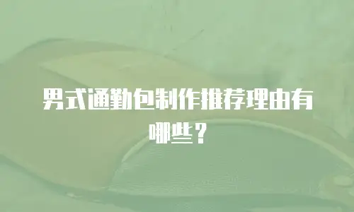 男式通勤包制作推荐理由有哪些？
