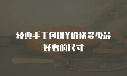 经典手工包DIY价格多少最好看的尺寸
