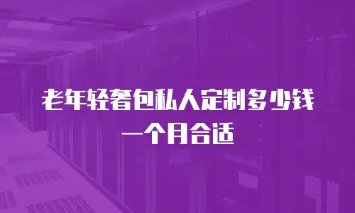 老年轻奢包私人定制多少钱一个月合适
