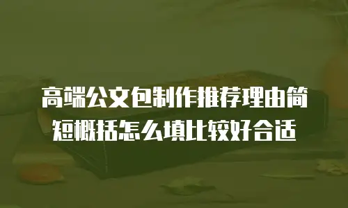 高端公文包制作推荐理由简短概括怎么填比较好合适