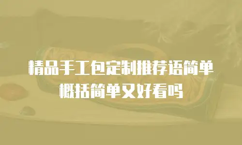 精品手工包定制推荐语简单概括简单又好看吗