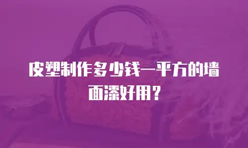 皮塑制作多少钱一平方的墙面漆好用？