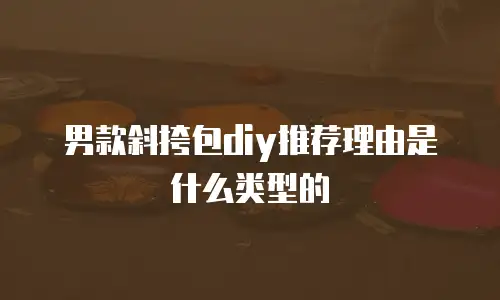 男款斜挎包diy推荐理由是什么类型的