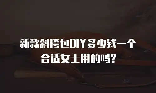 新款斜挎包DIY多少钱一个合适女士用的吗？