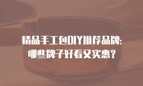 精品手工包DIY推荐品牌：哪些牌子好看又实惠？