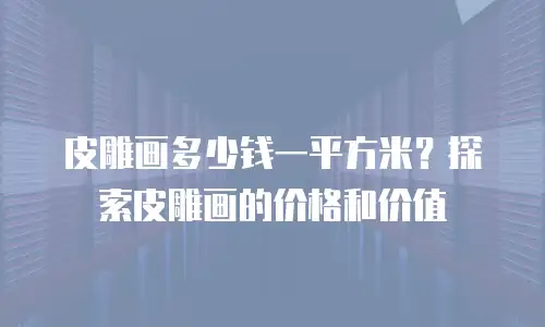皮雕画多少钱一平方米？探索皮雕画的价格和价值