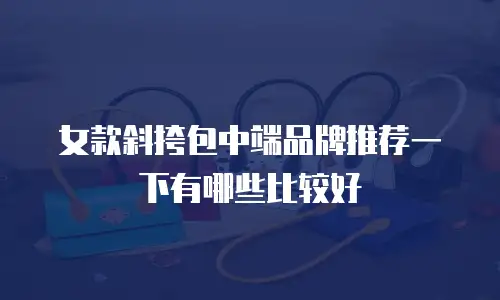 女款斜挎包中端品牌推荐一下有哪些比较好