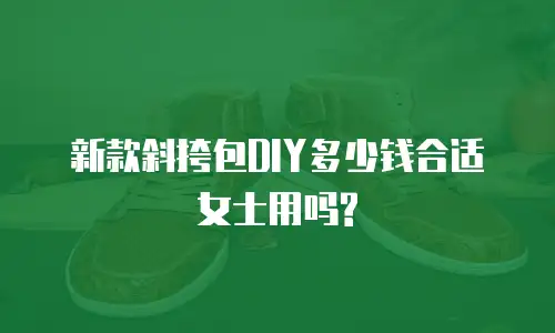 新款斜挎包DIY多少钱合适女士用吗?