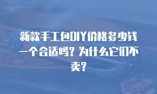 新款手工包DIY价格多少钱一个合适吗？为什么它们不卖？
