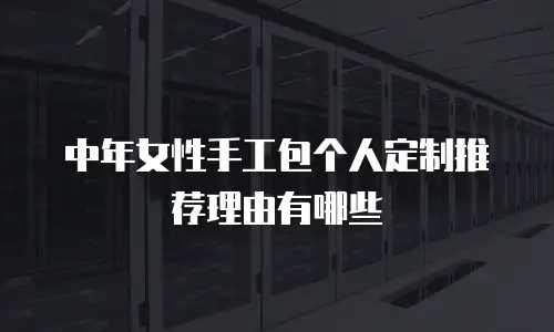 中年女性手工包个人定制推荐理由有哪些
