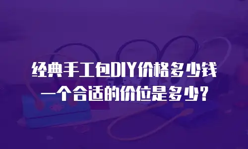 经典手工包DIY价格多少钱一个合适的价位是多少？