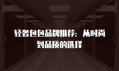轻奢包包品牌推荐：从时尚到品质的选择