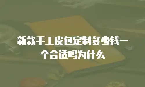 新款手工皮包定制多少钱一个合适吗为什么