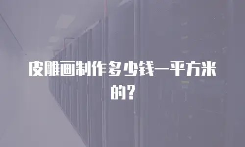 皮雕画制作多少钱一平方米的？