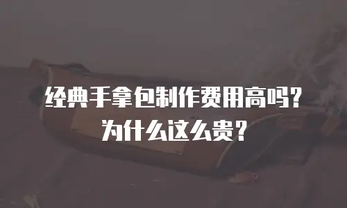 经典手拿包制作费用高吗？为什么这么贵？