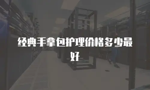 经典手拿包护理价格多少最好