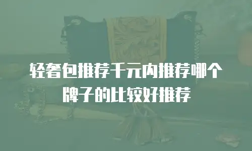 轻奢包推荐千元内推荐哪个牌子的比较好推荐