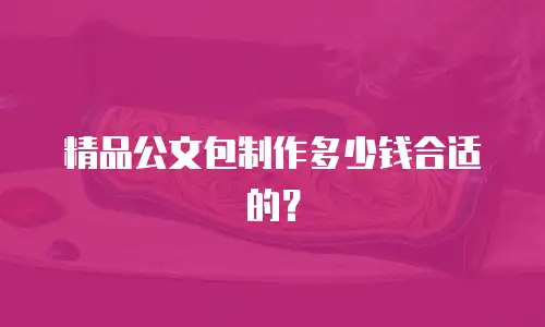 精品公文包制作多少钱合适的？