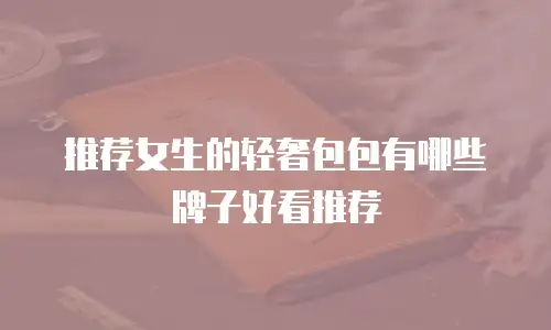 推荐女生的轻奢包包有哪些牌子好看推荐