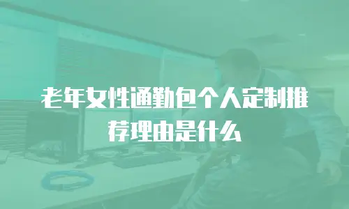 老年女性通勤包个人定制推荐理由是什么