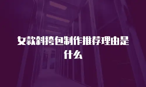 女款斜挎包制作推荐理由是什么
