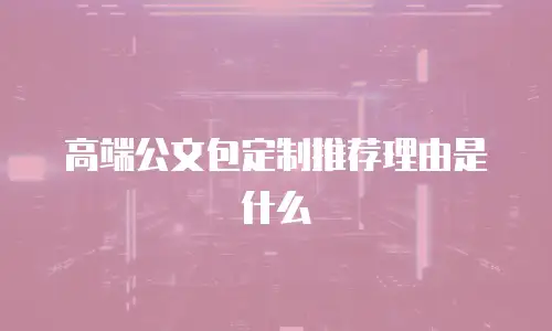 高端公文包定制推荐理由是什么