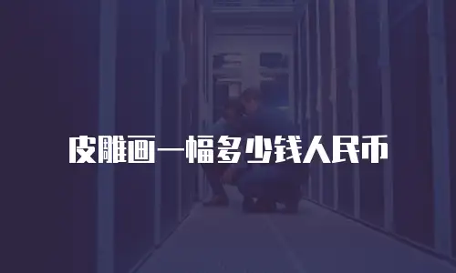 皮雕画一幅多少钱人民币