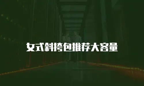 女式斜挎包推荐大容量