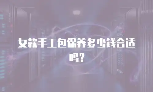 女款手工包保养多少钱合适吗？
