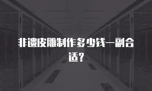 非遗皮雕制作多少钱一副合适？