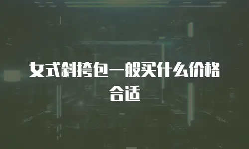 女式斜挎包一般买什么价格合适