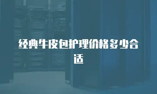 经典牛皮包护理价格多少合适