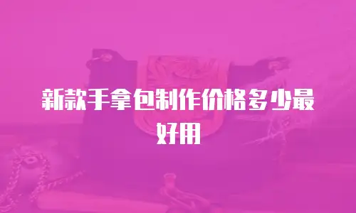 新款手拿包制作价格多少最好用