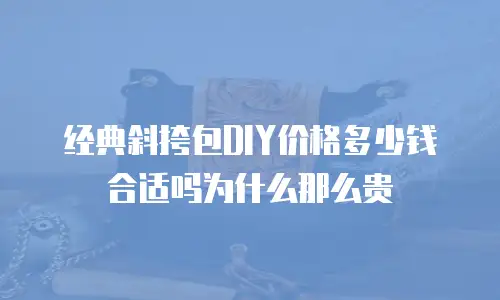 经典斜挎包DIY价格多少钱合适吗为什么那么贵