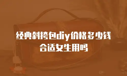 经典斜挎包diy价格多少钱合适女生用吗