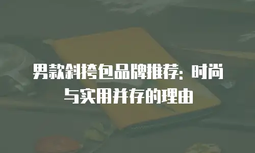 男款斜挎包品牌推荐: 时尚与实用并存的理由