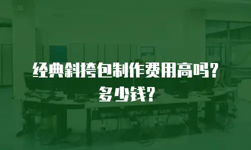 经典斜挎包制作费用高吗？多少钱？