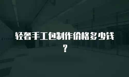 轻奢手工包制作价格多少钱？