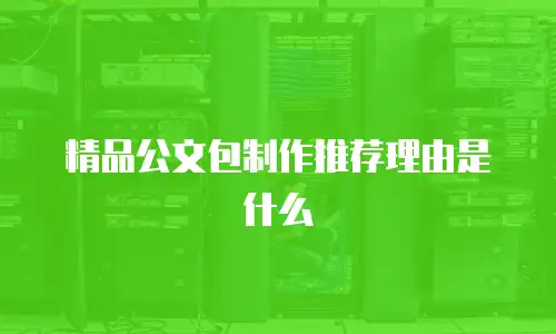 精品公文包制作推荐理由是什么