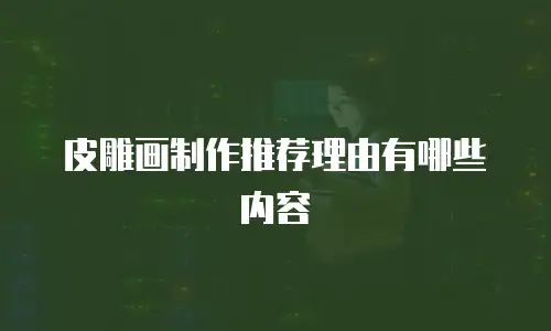 皮雕画制作推荐理由有哪些内容