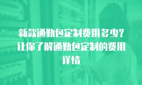 新款通勤包定制费用多少？让你了解通勤包定制的费用详情