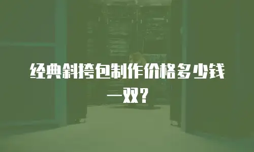 经典斜挎包制作价格多少钱一双？