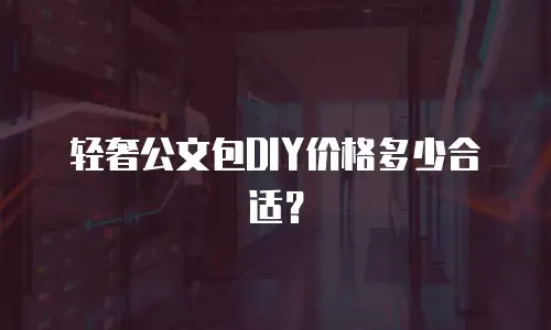 轻奢公文包DIY价格多少合适？